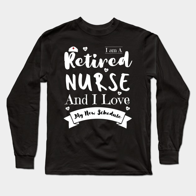 I Am A Retired Nurse And I Love My New Schedule, Funny Retired Nurse Gift Long Sleeve T-Shirt by JustBeSatisfied